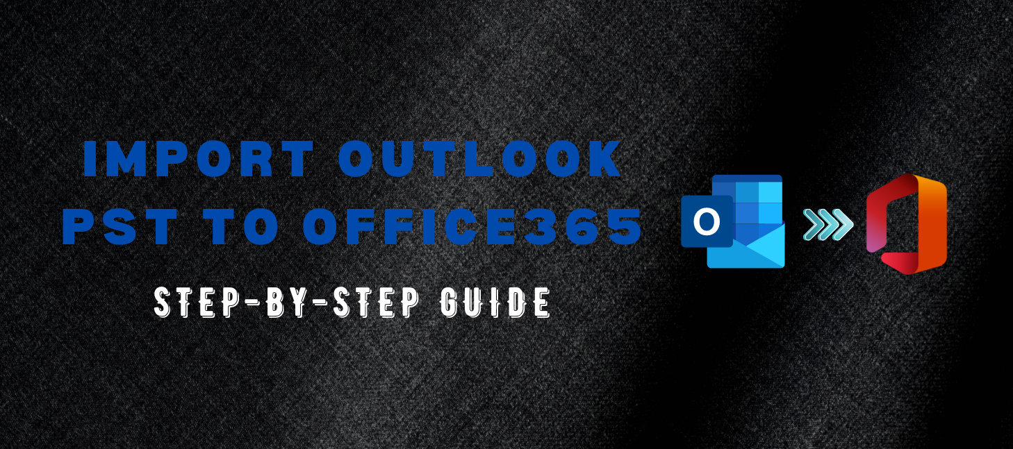 how-to-import-outlook-pst-to-office-365-step-by-step